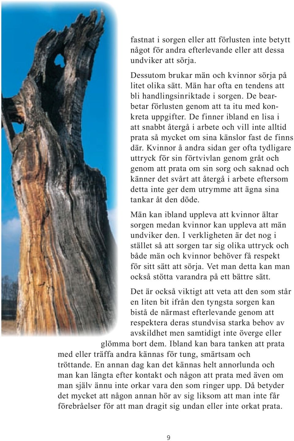 De finner ibland en lisa i att snabbt återgå i arbete och vill inte alltid prata så mycket om sina känslor fast de finns där.