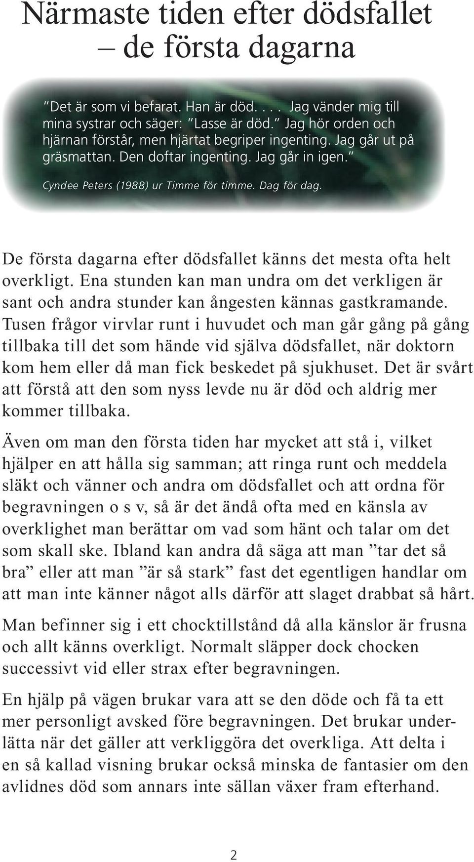 De första dagarna efter dödsfallet känns det mesta ofta helt overkligt. Ena stunden kan man undra om det verkligen är sant och andra stunder kan ångesten kännas gastkramande.