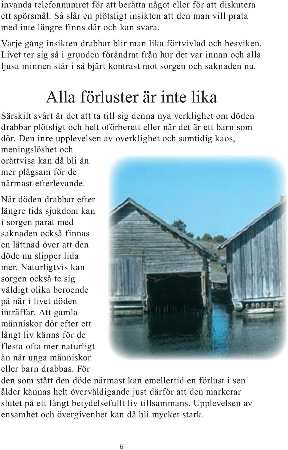 Livet ter sig så i grunden förändrat från hur det var innan och alla ljusa minnen står i så bjärt kontrast mot sorgen och saknaden nu.