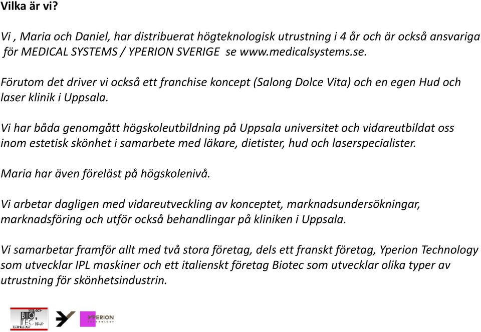 Vi har båda genomgått g högskoleutbildning gpå Uppsala universitet och vidareutbildat oss inom estetisk skönhet i samarbete med läkare, dietister, hud och laserspecialister.