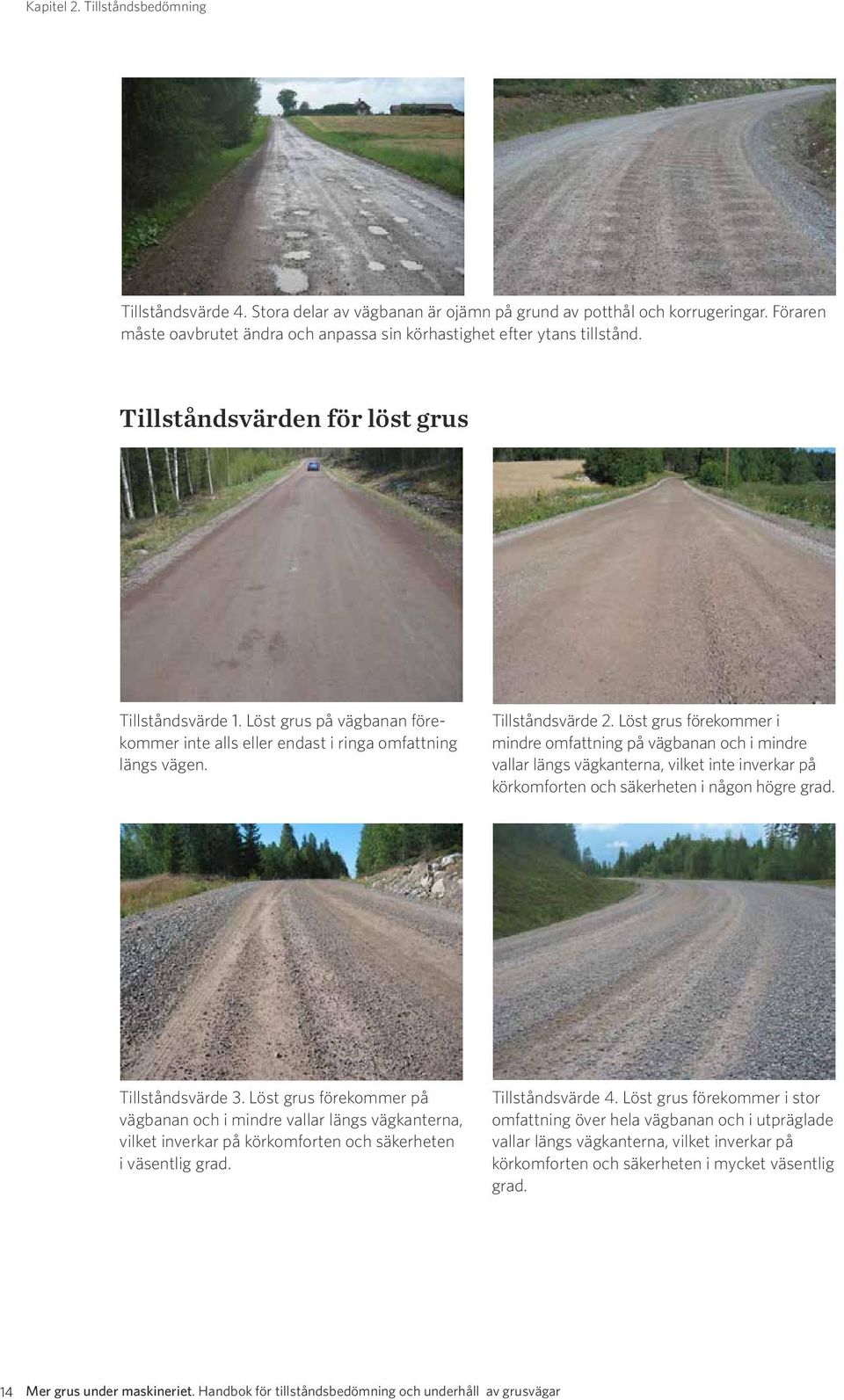 Löst grus på vägbanan förekommer inte alls eller endast i ringa omfattning längs vägen. Tillståndsvärde 2.