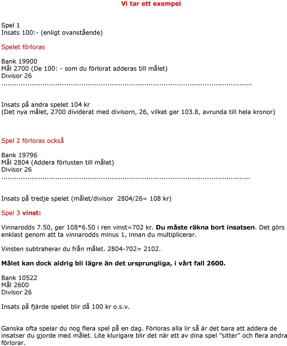 .. Insats på tredje spelet (målet/divisor 2804/26= 108 kr) Spel 3 vinst: Vinnarodds 7.50, ger 108*6.50 i ren vinst=702 kr. Du måste räkna bort insatsen.