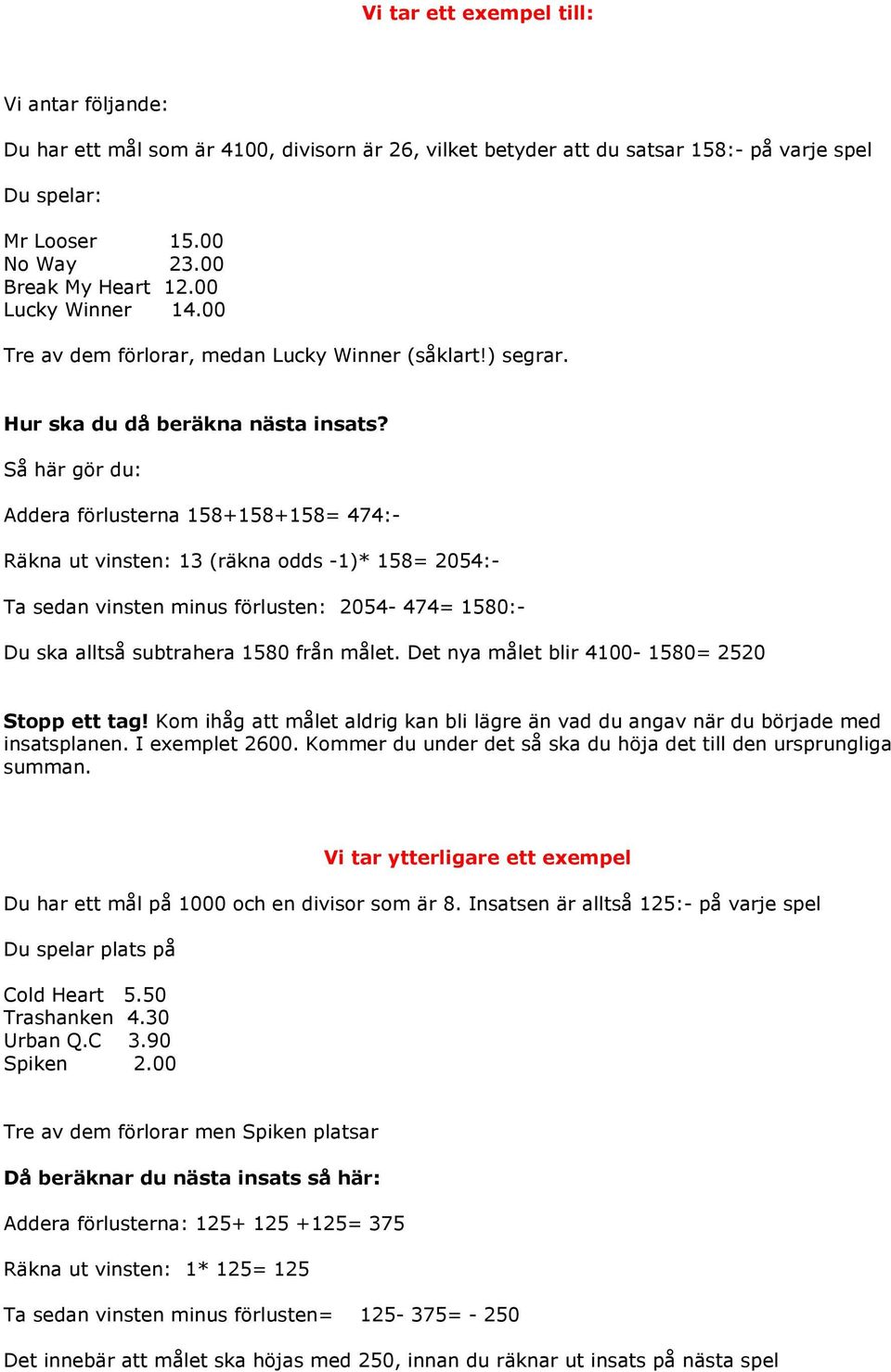 Så här gör du: Addera förlusterna 158+158+158= 474:- Räkna ut vinsten: 13 (räkna odds -1)* 158= 2054:- Ta sedan vinsten minus förlusten: 2054-474= 1580:- Du ska alltså subtrahera 1580 från målet.