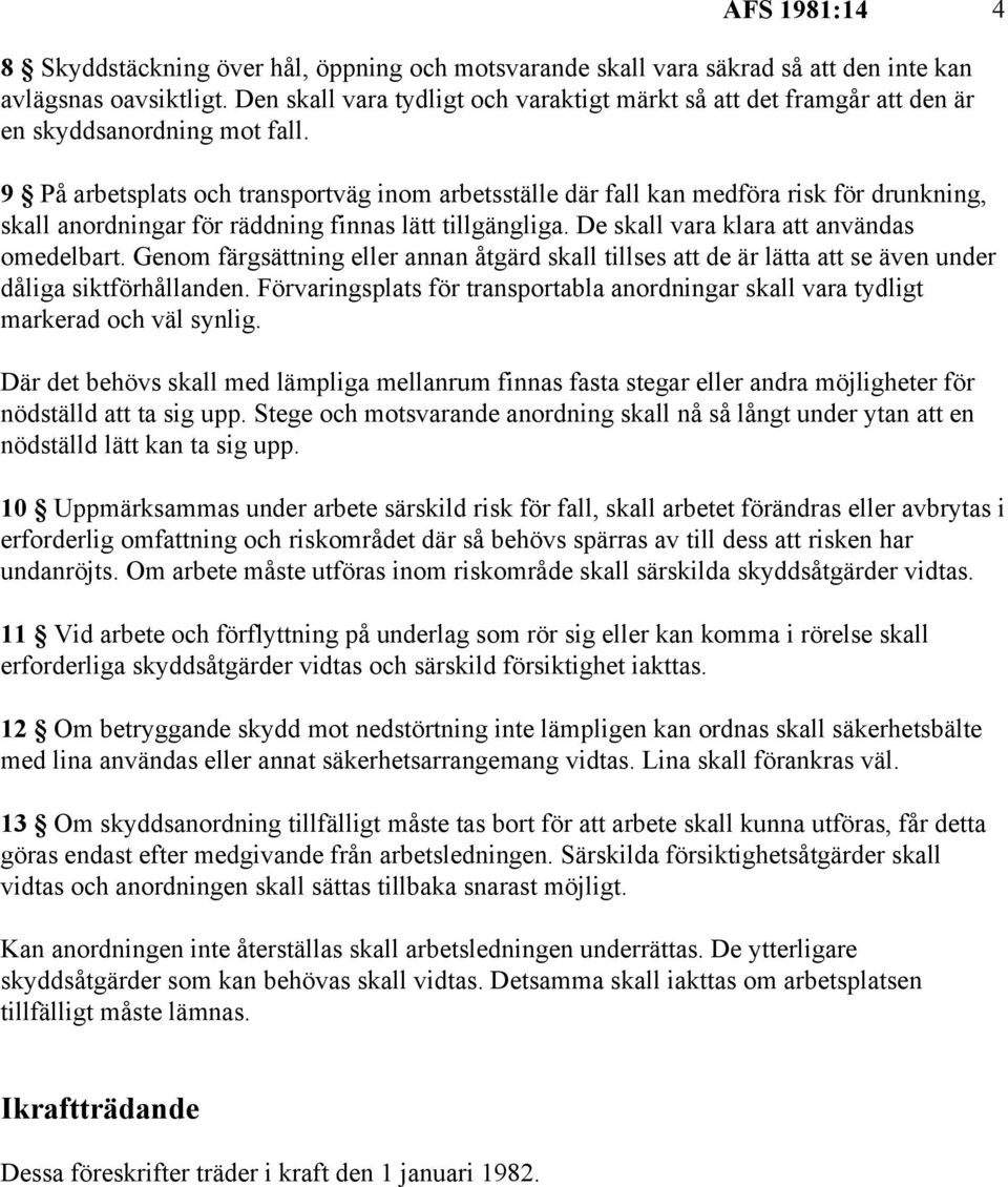 9 På arbetsplats och transportväg inom arbetsställe där fall kan medföra risk för drunkning, skall anordningar för räddning finnas lätt tillgängliga. De skall vara klara att användas omedelbart.