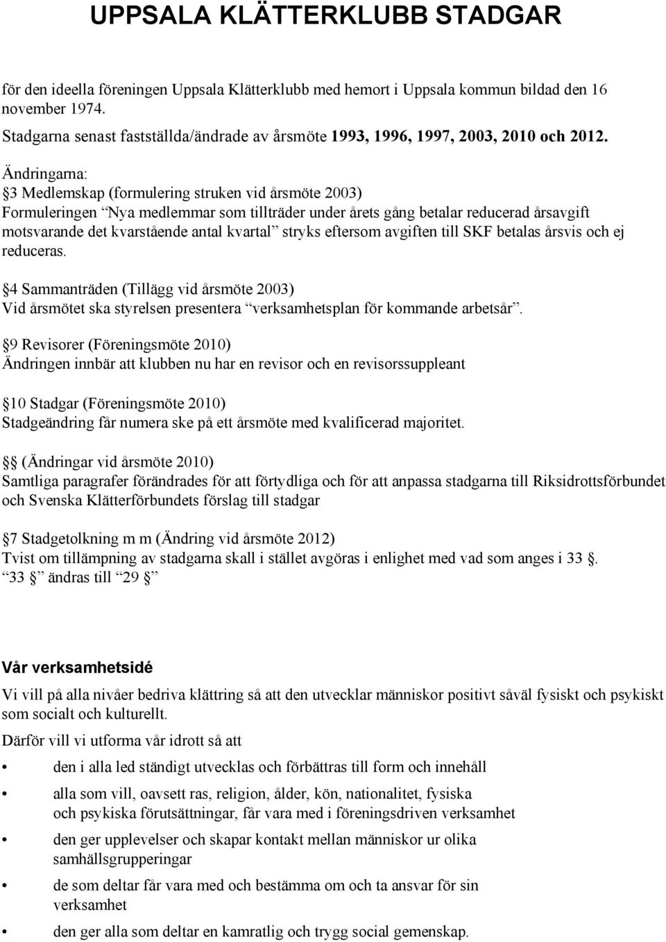 Ändringarna: 3 Medlemskap (formulering struken vid årsmöte 2003) Formuleringen Nya medlemmar som tillträder under årets gång betalar reducerad årsavgift motsvarande det kvarstående antal kvartal