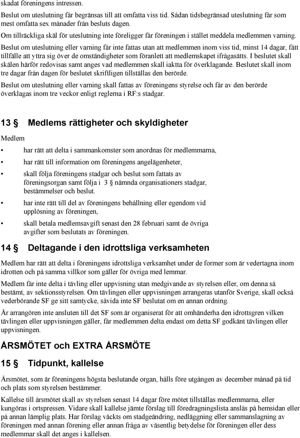 Beslut om uteslutning eller varning får inte fattas utan att medlemmen inom viss tid, minst 14 dagar, fått tillfälle att yttra sig över de omständigheter som föranlett att medlemskapet ifrågasätts.