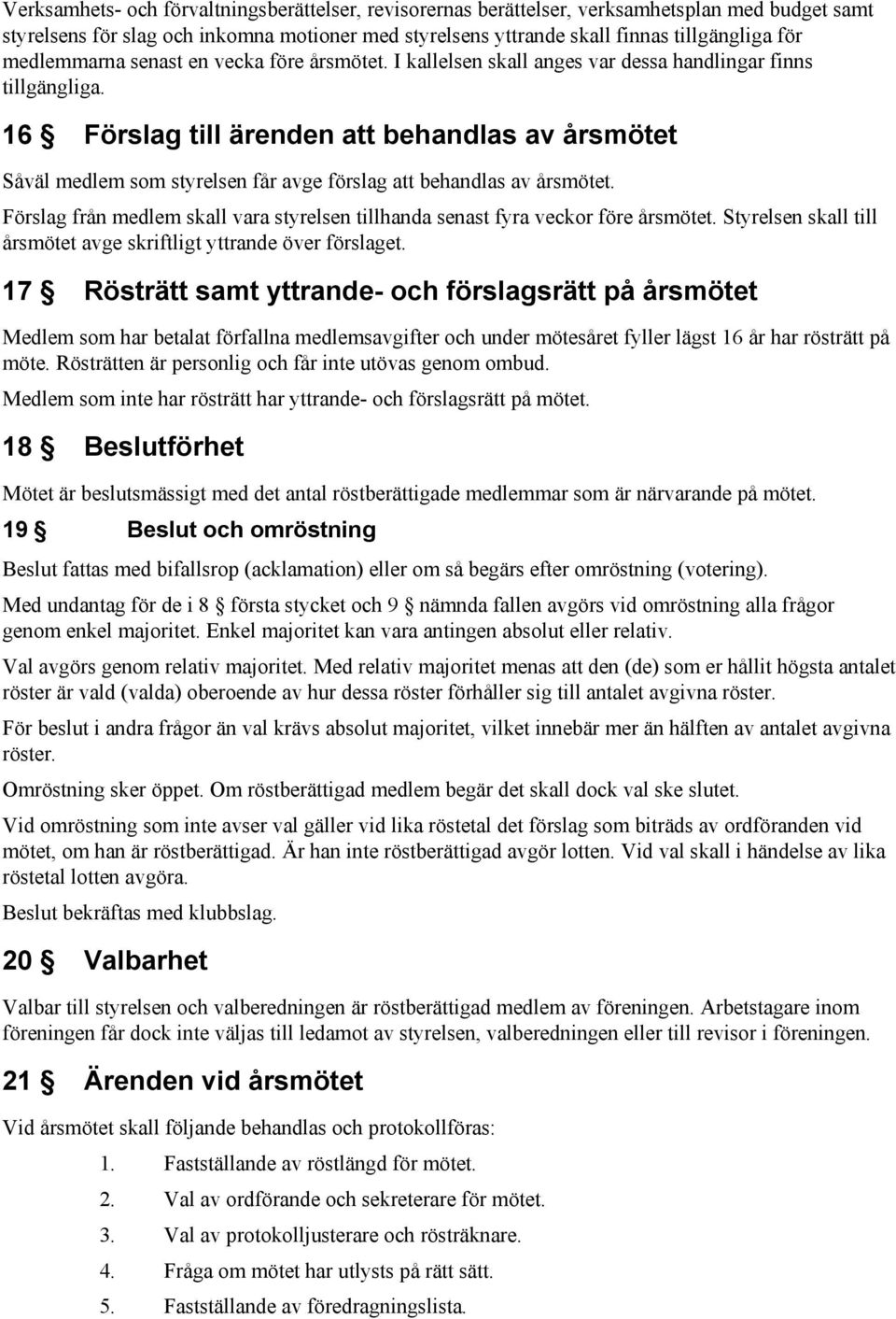 16 Förslag till ärenden att behandlas av årsmötet Såväl medlem som styrelsen får avge förslag att behandlas av årsmötet.