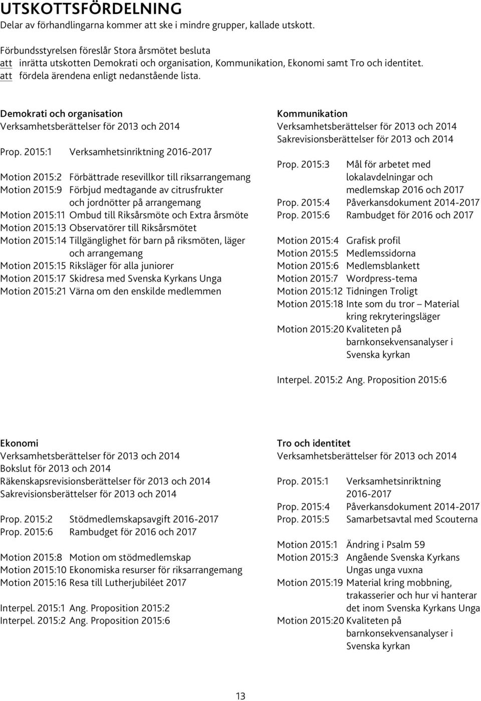 Demokrati och organisation Kommunikation Verksamhetsberättelser för 2013 och 2014 Verksamhetsberättelser för 2013 och 2014 Sakrevisionsberättelser för 2013 och 2014 Prop.