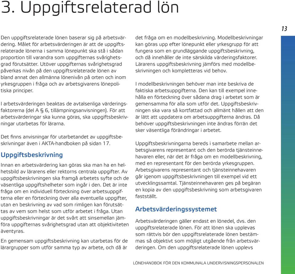 Utöver uppgifternas svårighetsgrad påverkas nivån på den uppgiftsrelaterade lönen av bland annat den allmänna lönenivån på orten och inom yrkesgruppen i fråga och av arbetsgivarens lönepolitiska