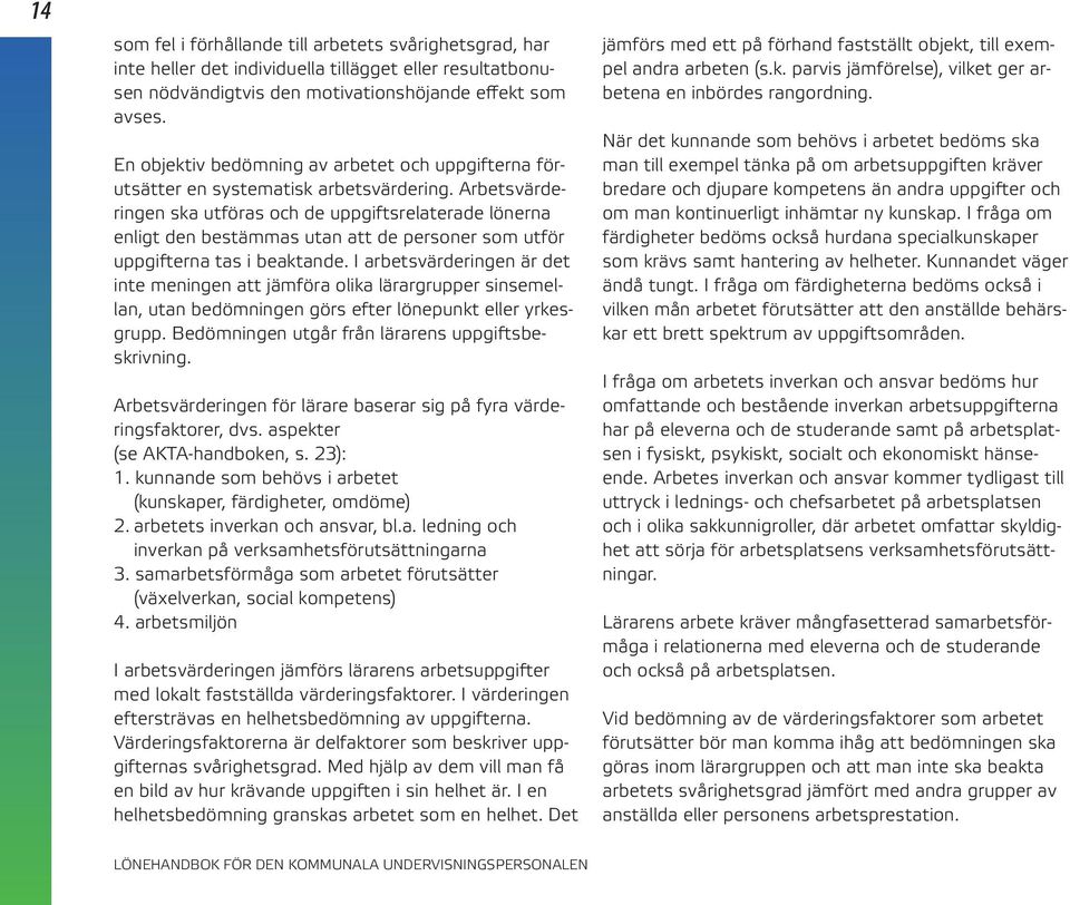 Arbetsvärderingen ska utföras och de uppgiftsrelaterade lönerna enligt den bestämmas utan att de personer som utför uppgifterna tas i beaktande.