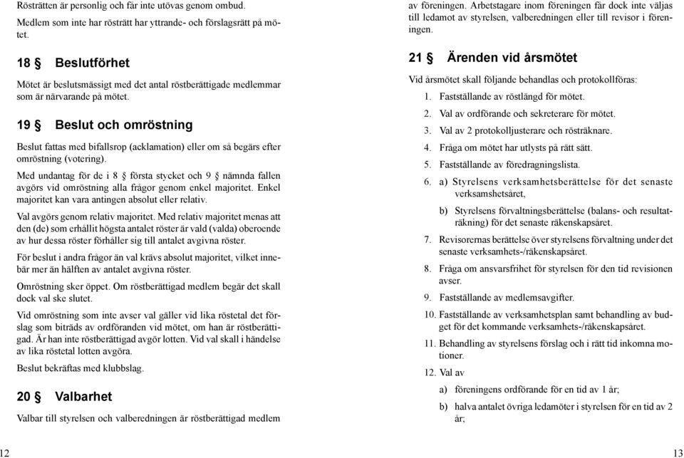 19 Beslut och omröstning Beslut fattas med bifallsrop (acklamation) eller om så begärs efter omröstning (votering).