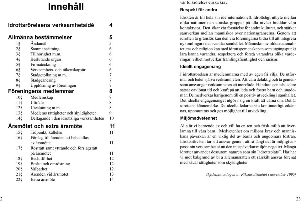 idrottsliga verksamheten 10 Årsmötet och extra årsmöte 11 15 Tidpunkt, kallelse 11 16 Förslag till ärenden att behandlas av årsmötet 11 17 Rösträtt samt yttrande och förslagsrätt på årsmötet 11 18