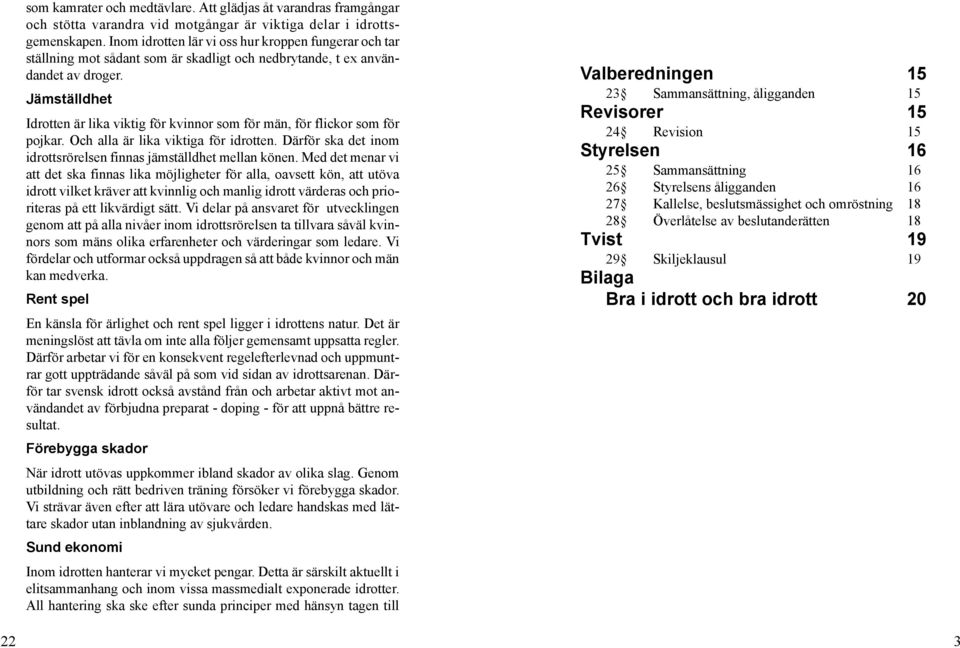 Jämställdhet Idrotten är lika viktig för kvinnor som för män, för flickor som för pojkar. Och alla är lika viktiga för idrotten. Därför ska det inom idrottsrörelsen finnas jämställdhet mellan könen.