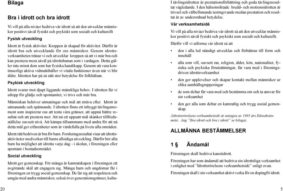 Genom idrottsverksamheten tränar vi och utvecklar kroppen så att vi mår bra och kan prestera mera såväl på idrottsbanan som i vardagen. Detta gäller inte minst dem som har fysiska handikapp.