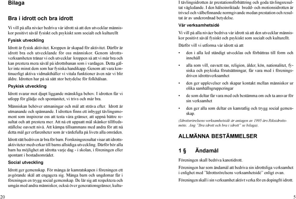 Genom idrottsverksamheten tränar vi och utvecklar kroppen så att vi mår bra och kan prestera mera såväl på idrottsbanan som i vardagen. Detta gäller inte minst dem som har fysiska handikapp.