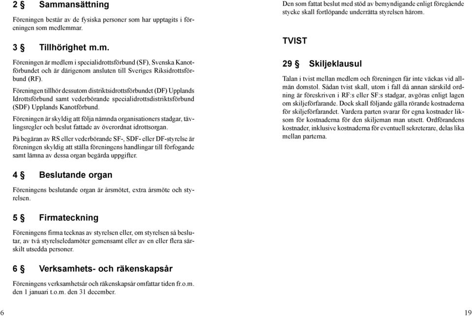 Föreningen är skyldig att följa nämnda organisationers stadgar, tävlingsregler och beslut fattade av överordnat idrottsorgan.