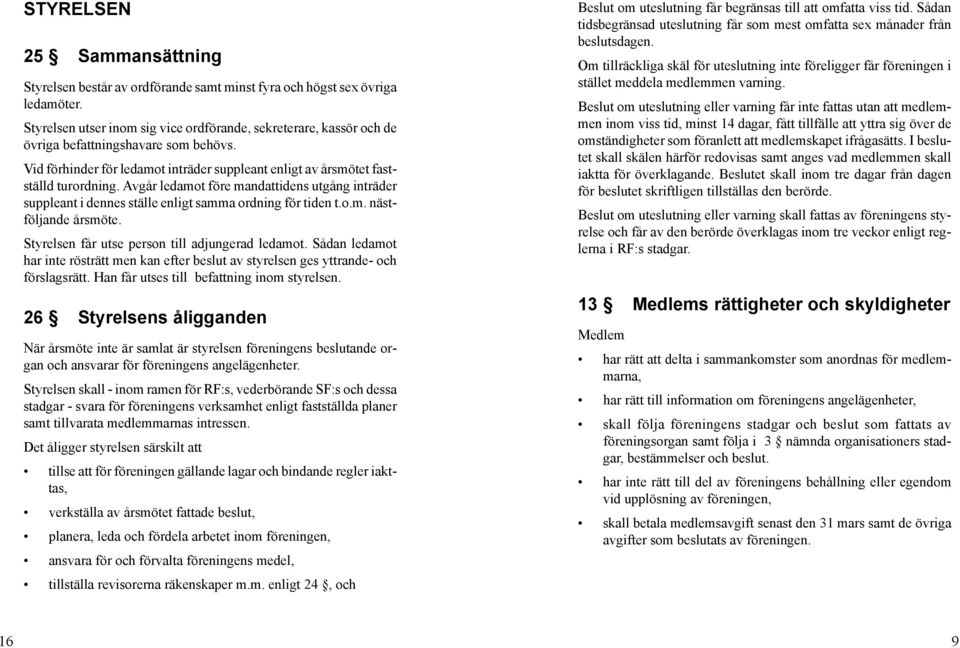 Avgår ledamot före mandattidens utgång inträder suppleant i dennes ställe enligt samma ordning för tiden t.o.m. nästföljande årsmöte. Styrelsen får utse person till adjungerad ledamot.