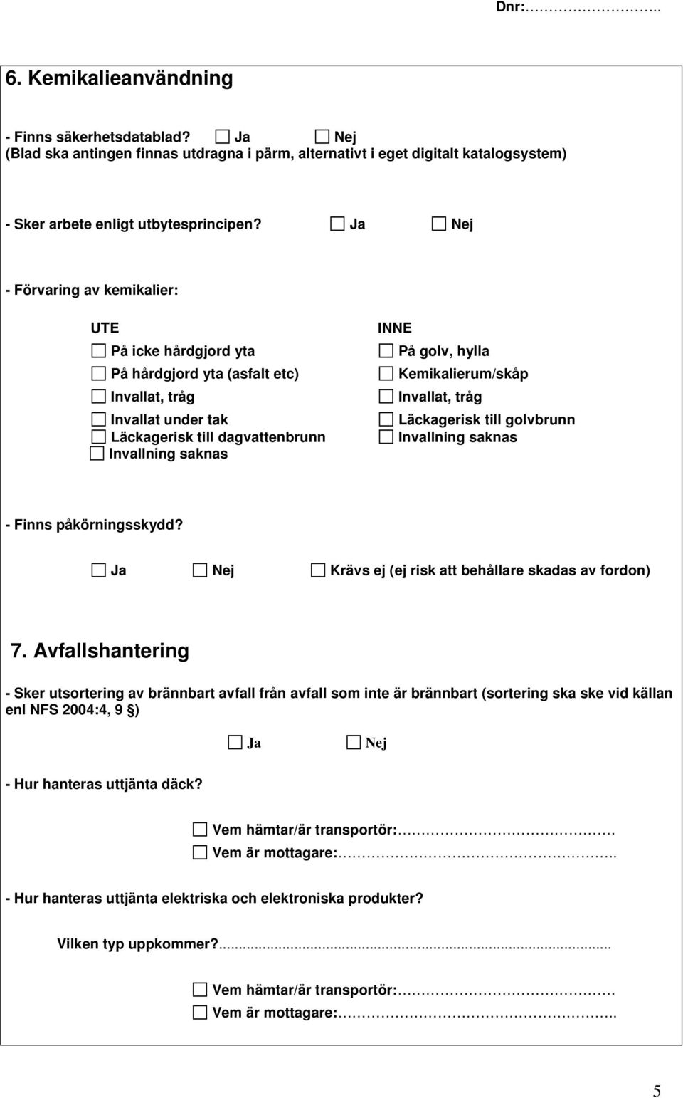 Kemikalierum/skåp Invallat, tråg Läckagerisk till golvbrunn Invallning saknas - Finns påkörningsskydd? Krävs ej (ej risk att behållare skadas av fordon) 7.