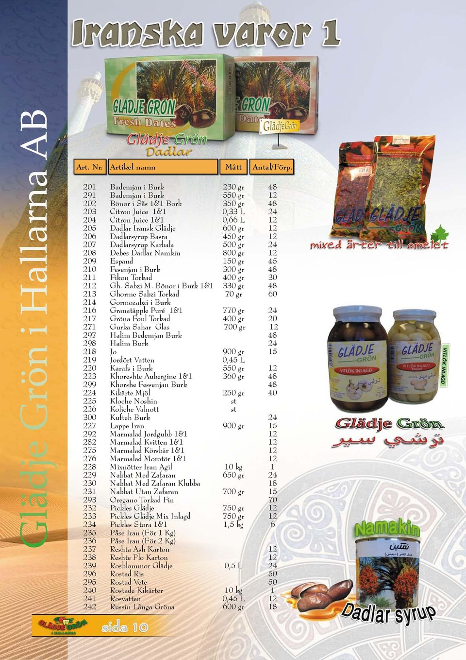 Dadlarsyrup Basra 450 gr 12 207 Dadlarsyrup Karbala 500 gr 24 208 Debes Dadlar Namkin 800 gr 12 209 Espand 150 gr 45 210 Fesenjan i Burk 300 gr 48 211 Fikon Torkad 400 gr 30 212 Gh. Sabzi M.