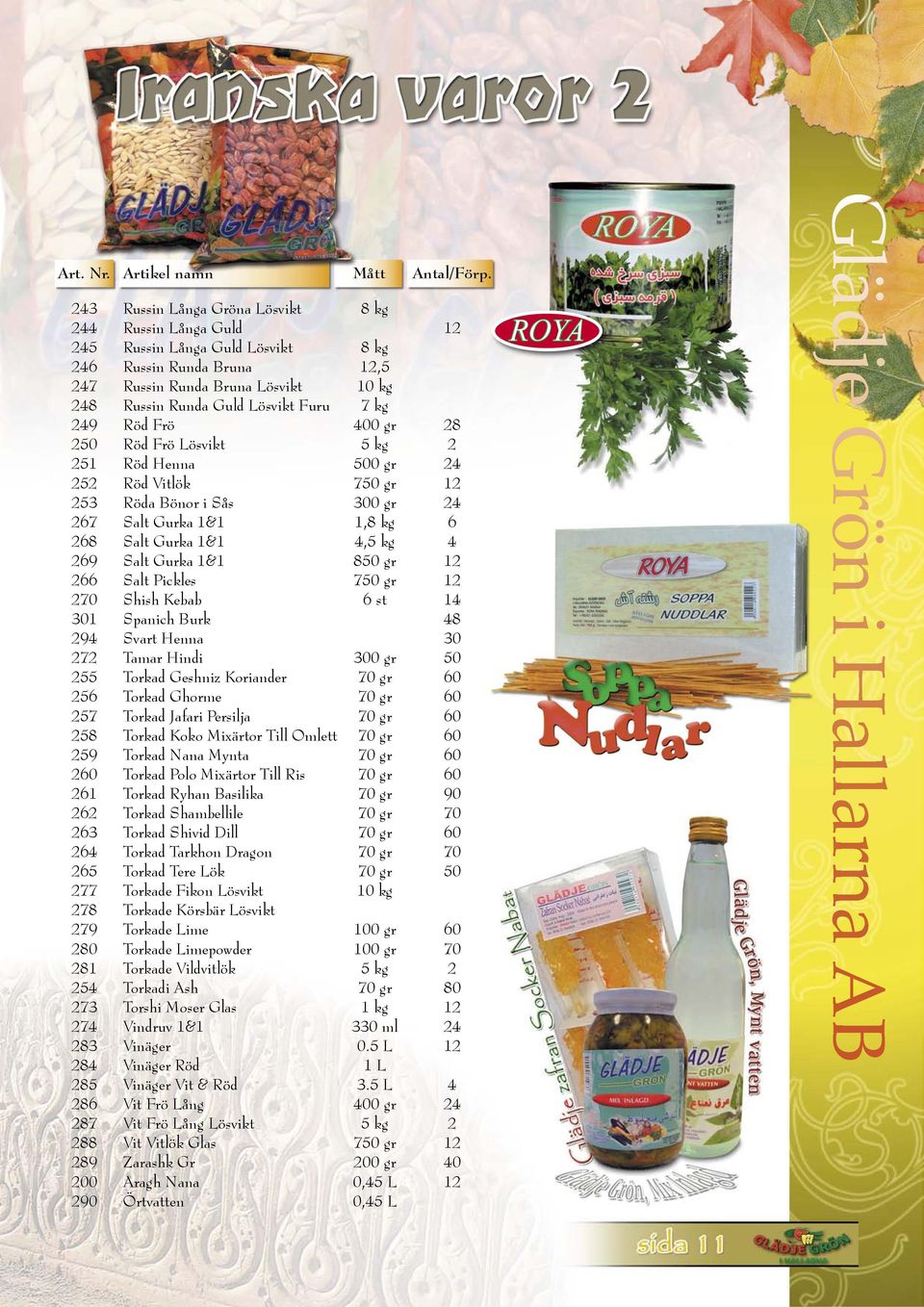 kg 249 Röd Frö 400 gr 28 250 Röd Frö Lösvikt 5 kg 2 251 Röd Henna 500 gr 24 252 Röd Vitlök 750 gr 12 253 Röda Bönor i Sås 300 gr 24 267 Salt Gurka 1&1 1,8 kg 6 268 Salt Gurka 1&1 4,5 kg 4 269 Salt