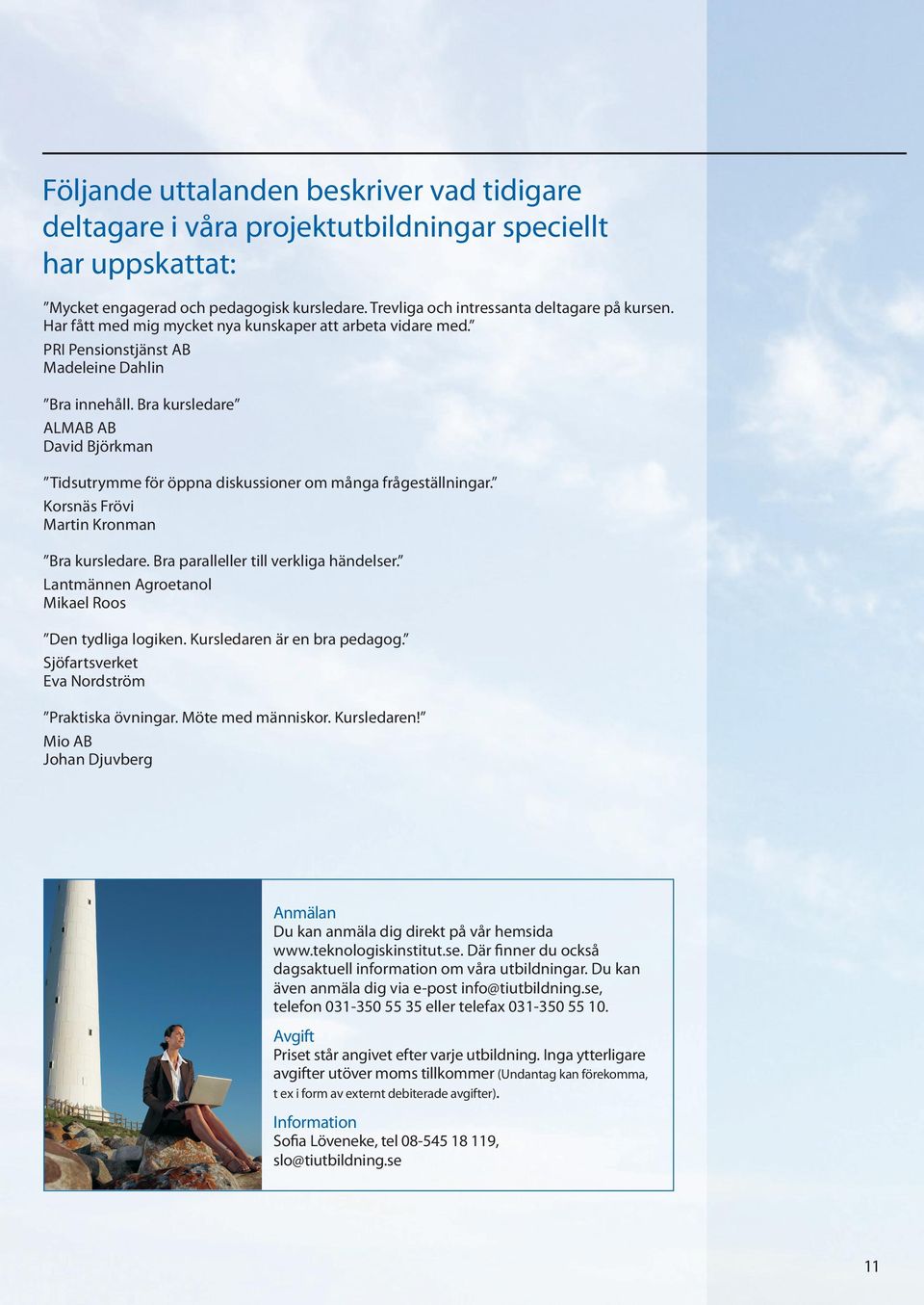 Bra kursledare ALMAB AB David Björkman Tidsutrymme för öppna diskussioner om många frågeställningar. Korsnäs Frövi Martin Kronman Bra kursledare. Bra paralleller till verkliga händelser.