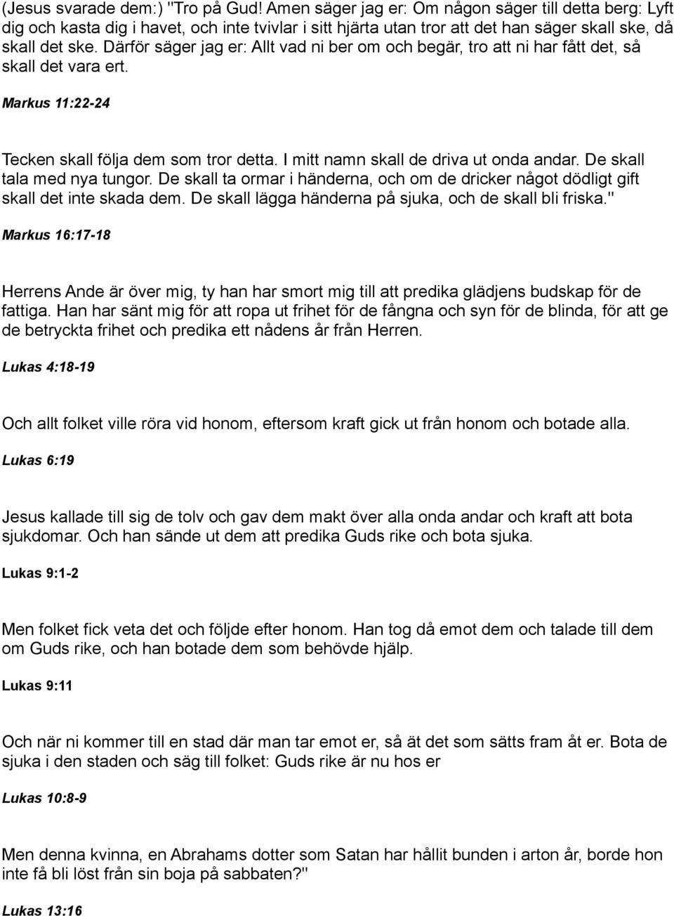 Därför säger jag er: Allt vad ni ber om och begär, tro att ni har fått det, så skall det vara ert. Markus 11:22-24 Tecken skall följa dem som tror detta. I mitt namn skall de driva ut onda andar.