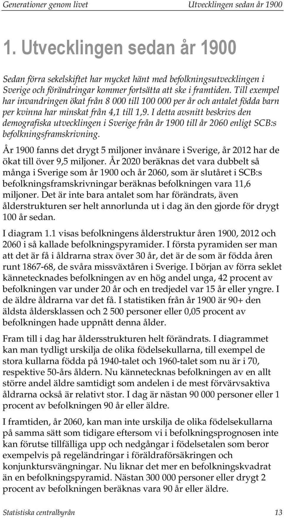 Till exempel har invandringen ökat från 8 till 1 per år och antalet födda barn per kvinna har minskat från 4,1 till 1,9.