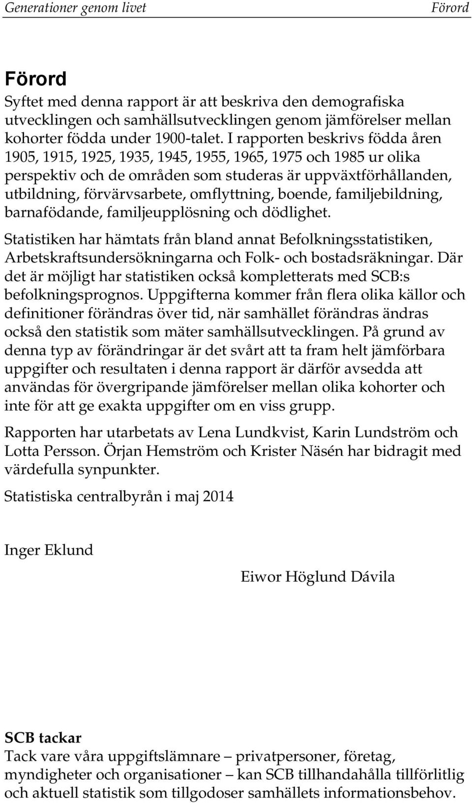 boende, familjebildning, barnafödande, familjeupplösning och dödlighet. Statistiken har hämtats från bland annat Befolkningsstatistiken, Arbetskraftsundersökningarna och Folk- och bostadsräkningar.