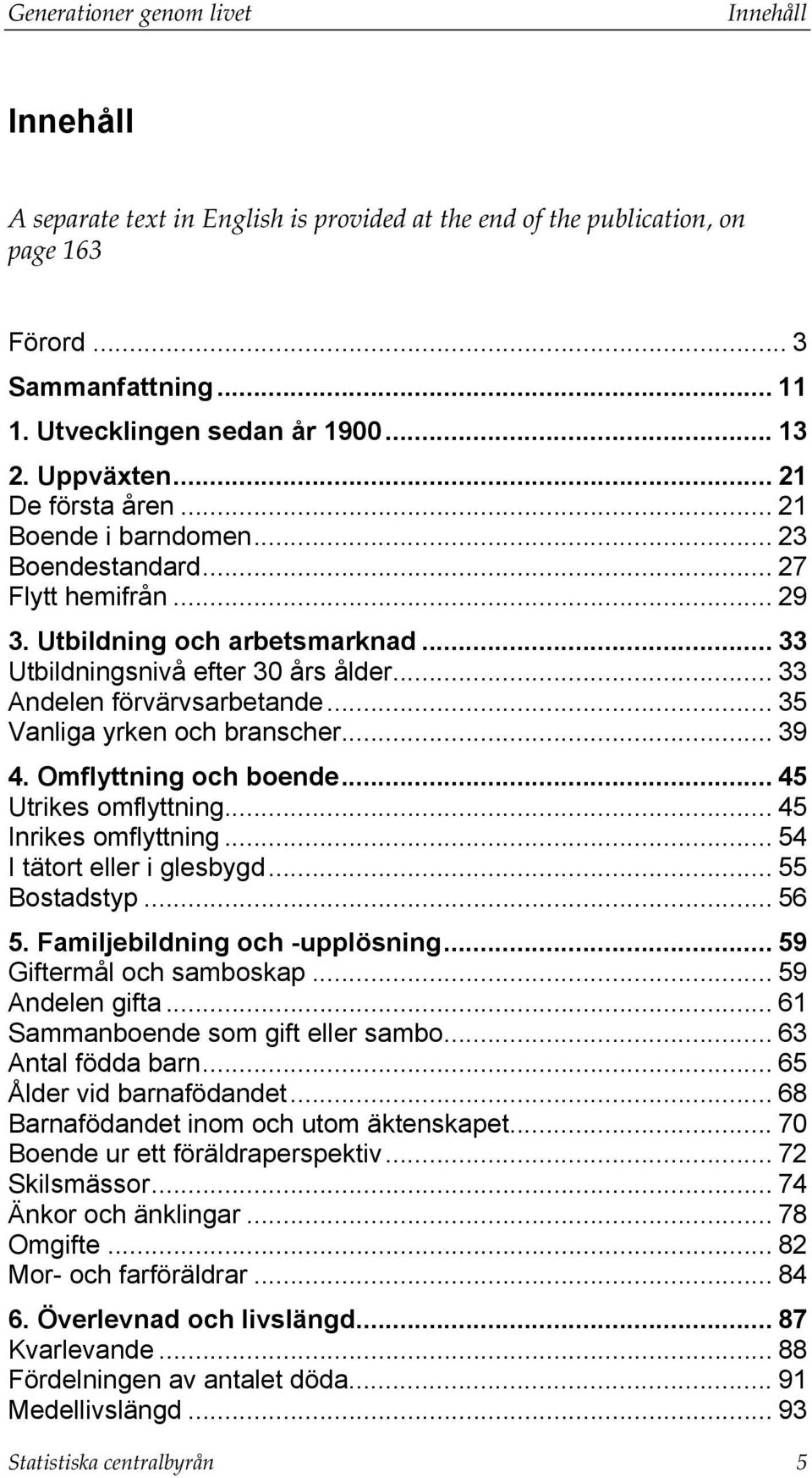.. 33 Andelen förvärvsarbetande... 35 Vanliga yrken och branscher... 39 4. Omflyttning och boende... 45 Utrikes omflyttning... 45 Inrikes omflyttning... 54 I tätort eller i glesbygd... 55 Bostadstyp.