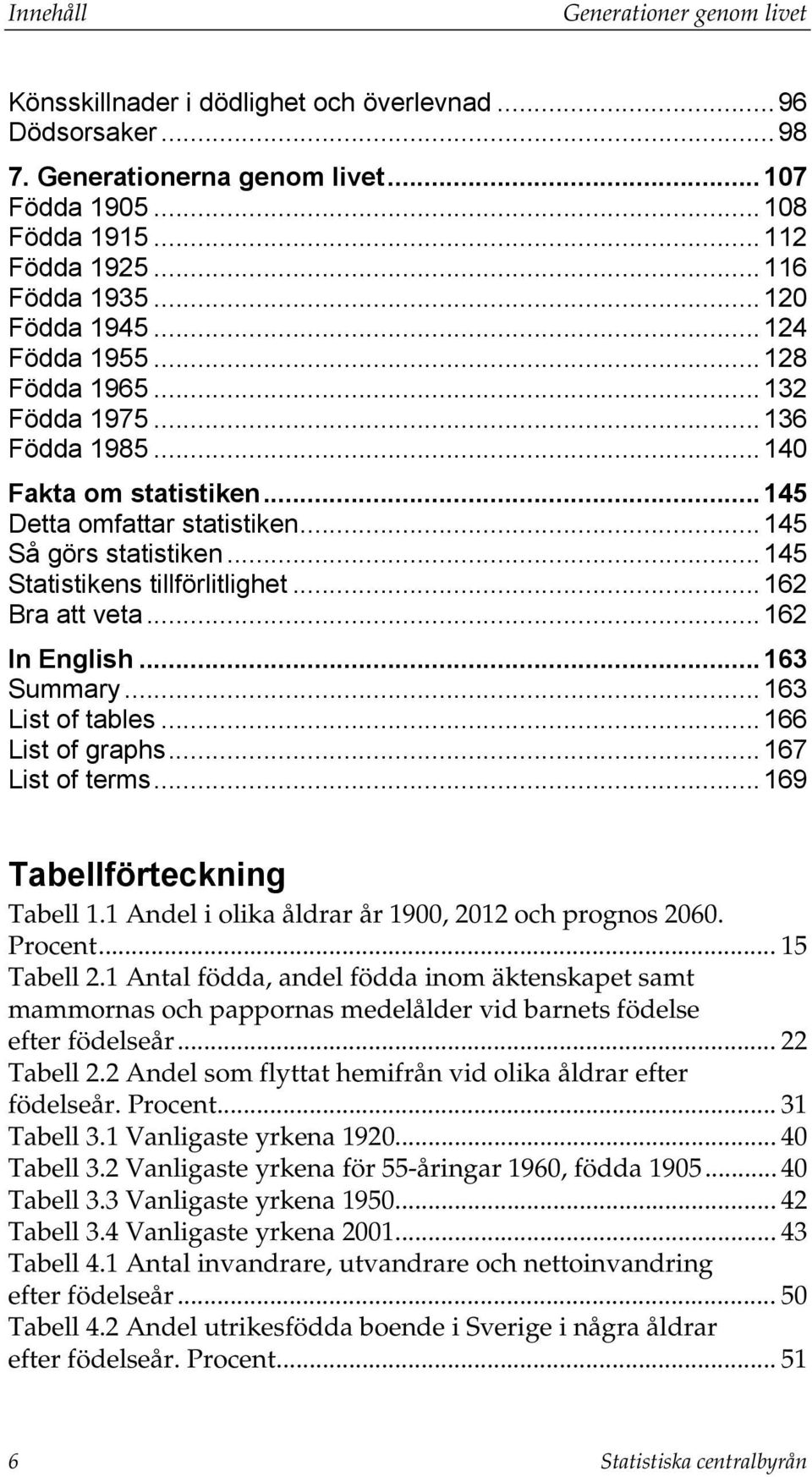 .. 145 Statistikens tillförlitlighet... 162 Bra att veta... 162 In English... 163 Summary... 163 List of tables... 166 List of graphs... 167 List of terms... 169 Tabellförteckning Tabell 1.