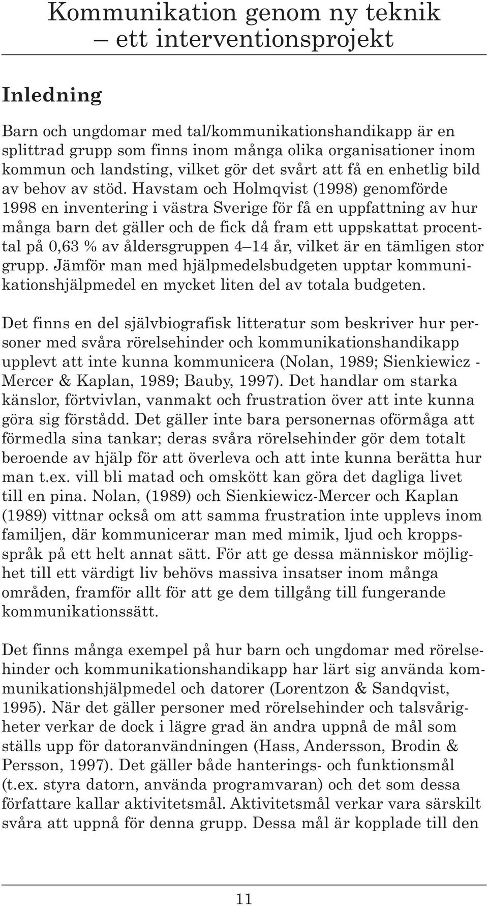 Havstam och Holmqvist (1998) genomförde 1998 en inventering i västra Sverige för få en uppfattning av hur många barn det gäller och de fick då fram ett uppskattat procenttal på 0,63 % av
