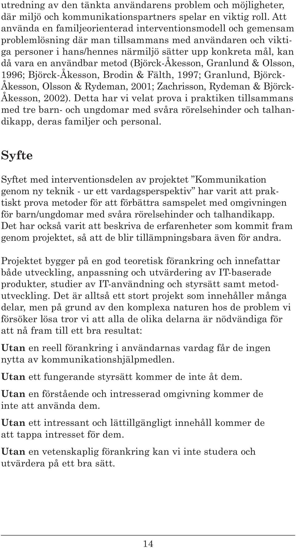 användbar metod (Björck-Åkesson, Granlund & Olsson, 1996; Björck-Åkesson, Brodin & Fälth, 1997; Granlund, Björck- Åkesson, Olsson & Rydeman, 2001; Zachrisson, Rydeman & Björck- Åkesson, 2002).