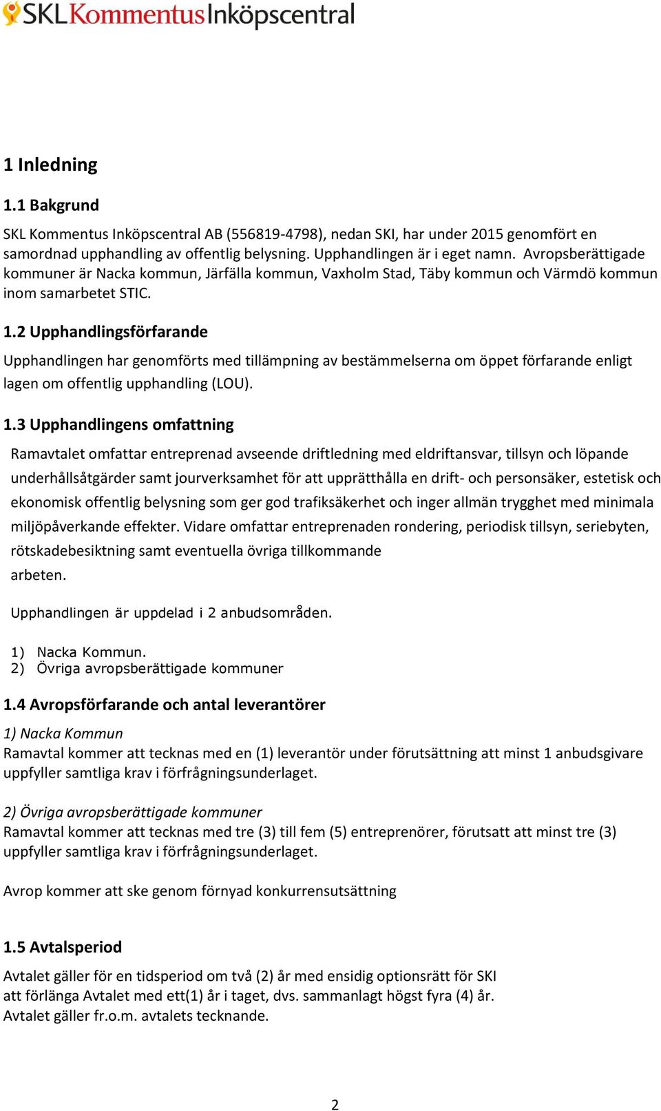 2 Upphandlingsförfarande Upphandlingen har genomförts med tillämpning av bestämmelserna om öppet förfarande enligt lagen om offentlig upphandling (LOU). 1.