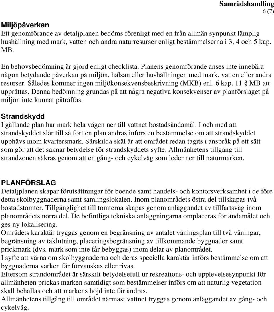 Således kommer ingen miljökonsekvensbeskrivning (MKB) enl. 6 kap. 11 MB att upprättas. Denna bedömning grundas på att några negativa konsekvenser av planförslaget på miljön inte kunnat påträffas.