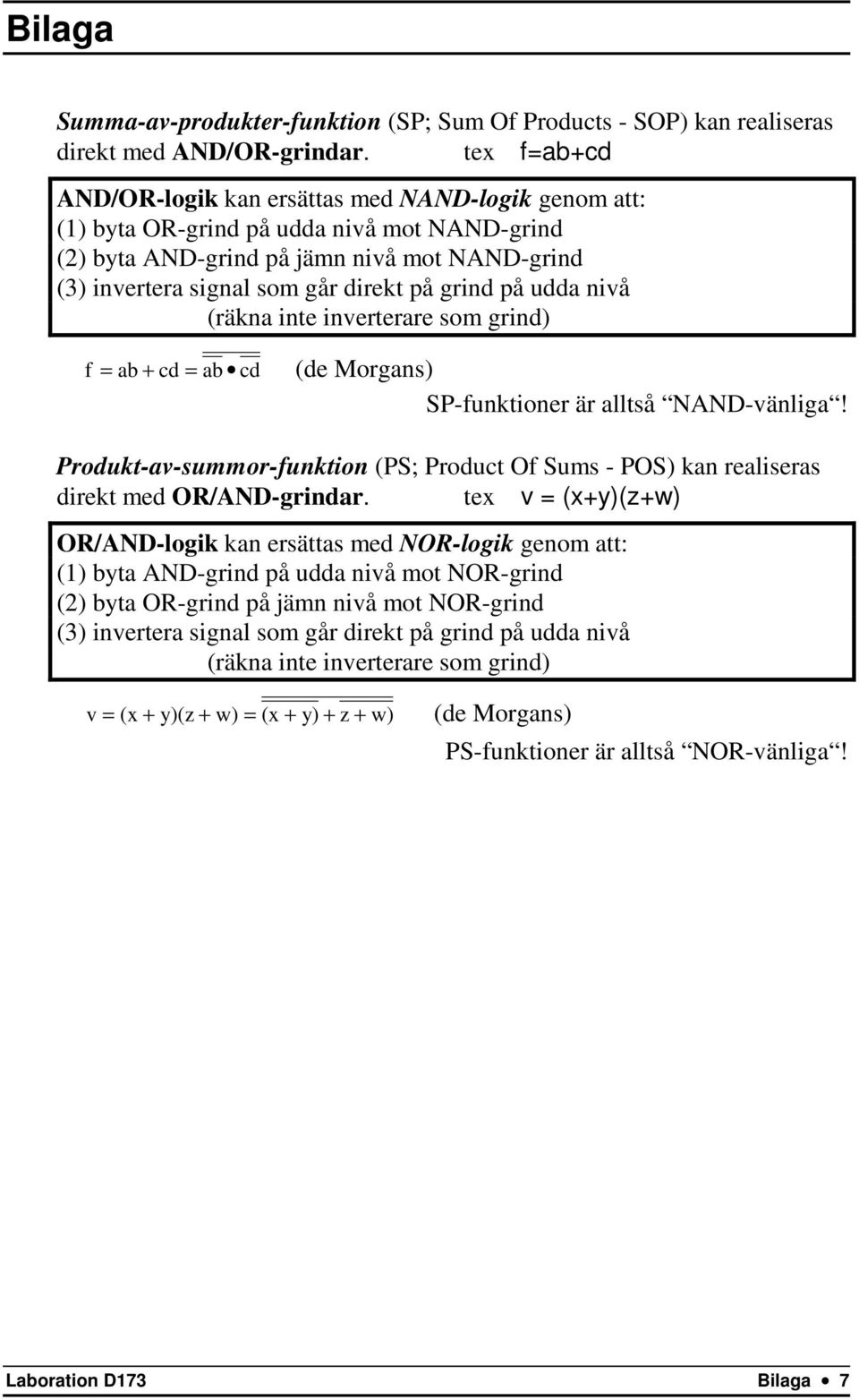 grind på udda nivå (räkna inte inverterare som grind) f = ab + cd = ab cd (de Morgans) SP-funktioner är alltså NAND-vänliga!