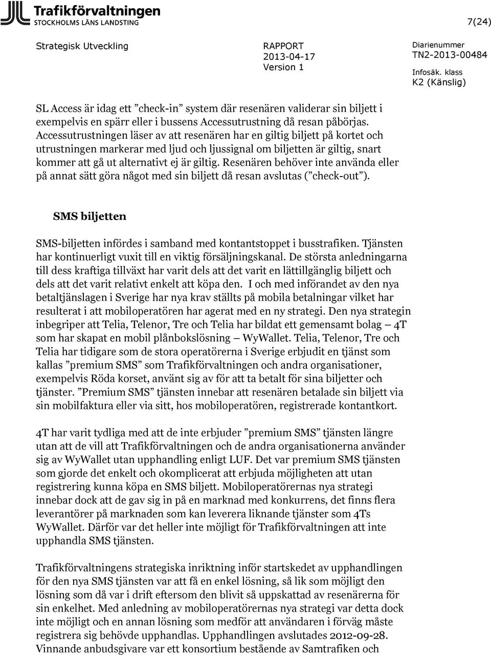 Resenären behöver inte använda eller på annat sätt göra något med sin biljett då resan avslutas ( check-out ). SMS biljetten SMS-biljetten infördes i samband med kontantstoppet i busstrafiken.