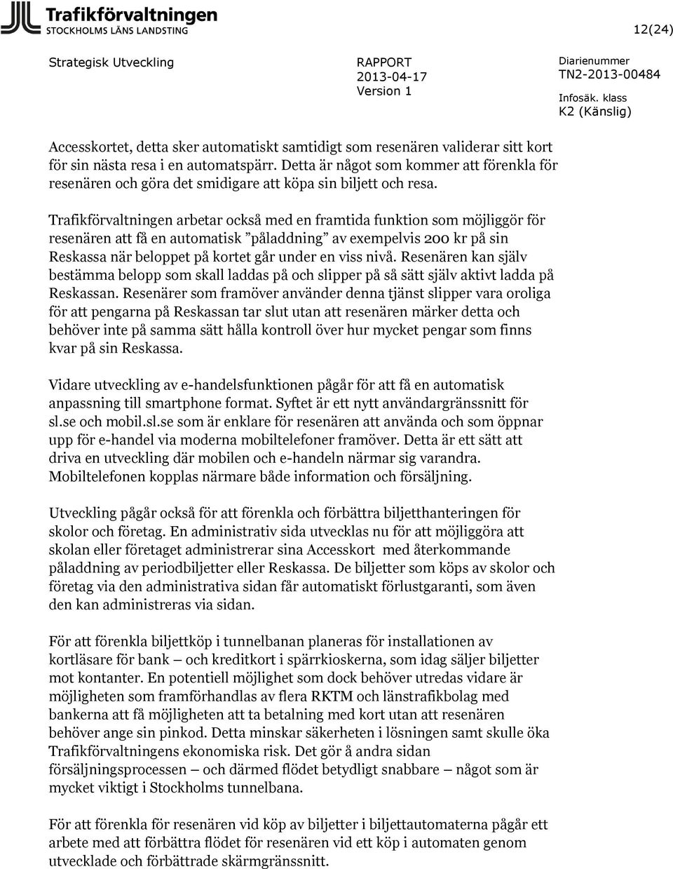 Trafikförvaltningen arbetar också med en framtida funktion som möjliggör för resenären att få en automatisk påladdning av exempelvis 200 kr på sin Reskassa när beloppet på kortet går under en viss