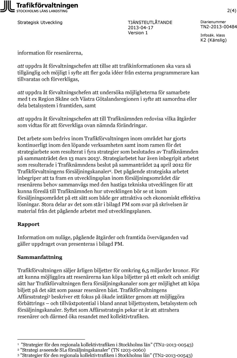 eller dela betalsystem i framtiden, samt att uppdra åt förvaltningschefen att till Trafiknämnden redovisa vilka åtgärder som vidtas för att förverkliga ovan nämnda förändringar.