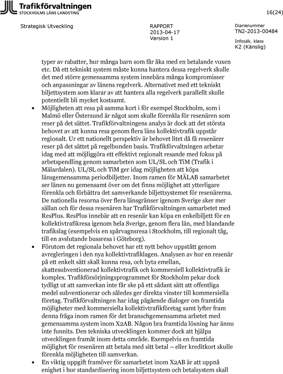 Alternativet med ett tekniskt biljettsystem som klarar av att hantera alla regelverk parallellt skulle potentiellt bli mycket kostsamt.