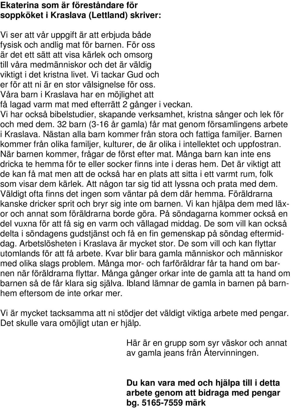 Våra barn i Kraslava har en möjlighet att få lagad varm mat med efterrätt 2 gånger i veckan. Vi har också bibelstudier, skapande verksamhet, kristna sånger och lek för och med dem.
