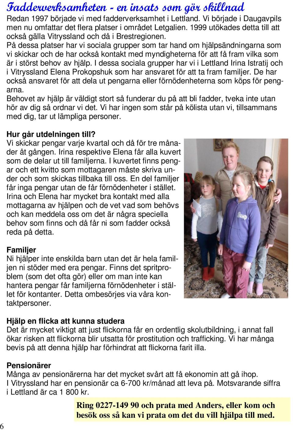 På dessa platser har vi sociala grupper som tar hand om hjälpsändningarna som vi skickar och de har också kontakt med myndigheterna för att få fram vilka som är i störst behov av hjälp.