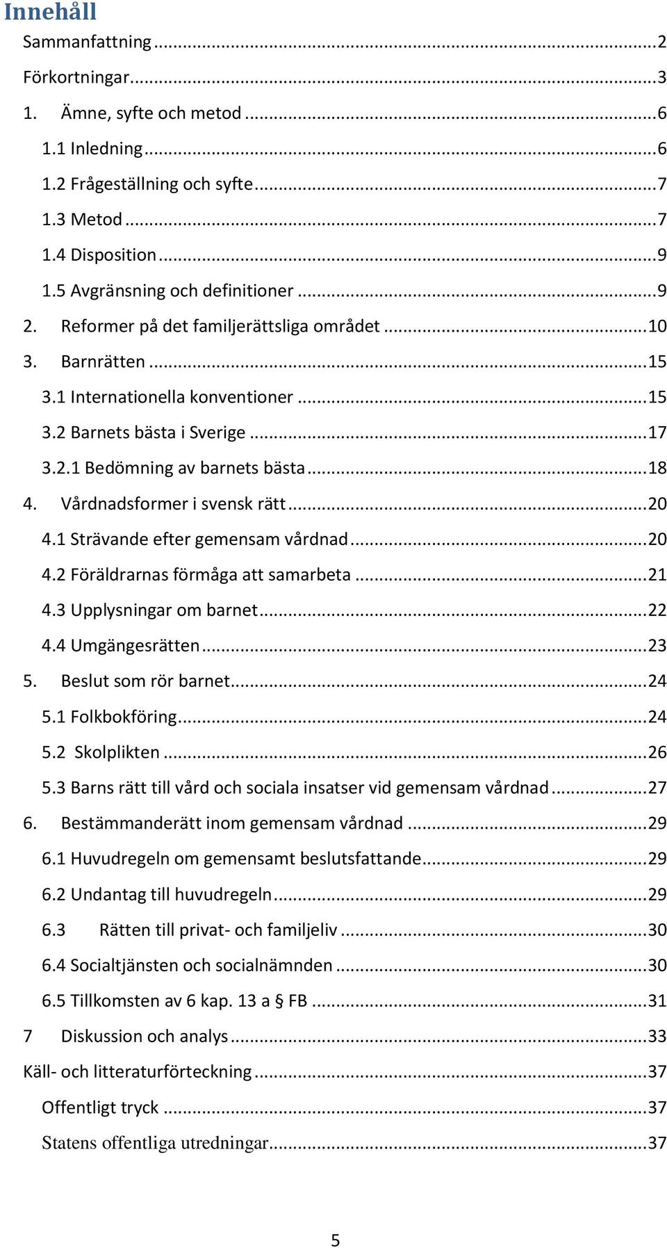 Vårdnadsformer i svensk rätt... 20 4.1 Strävande efter gemensam vårdnad... 20 4.2 Föräldrarnas förmåga att samarbeta... 21 4.3 Upplysningar om barnet... 22 4.4 Umgängesrätten... 23 5.