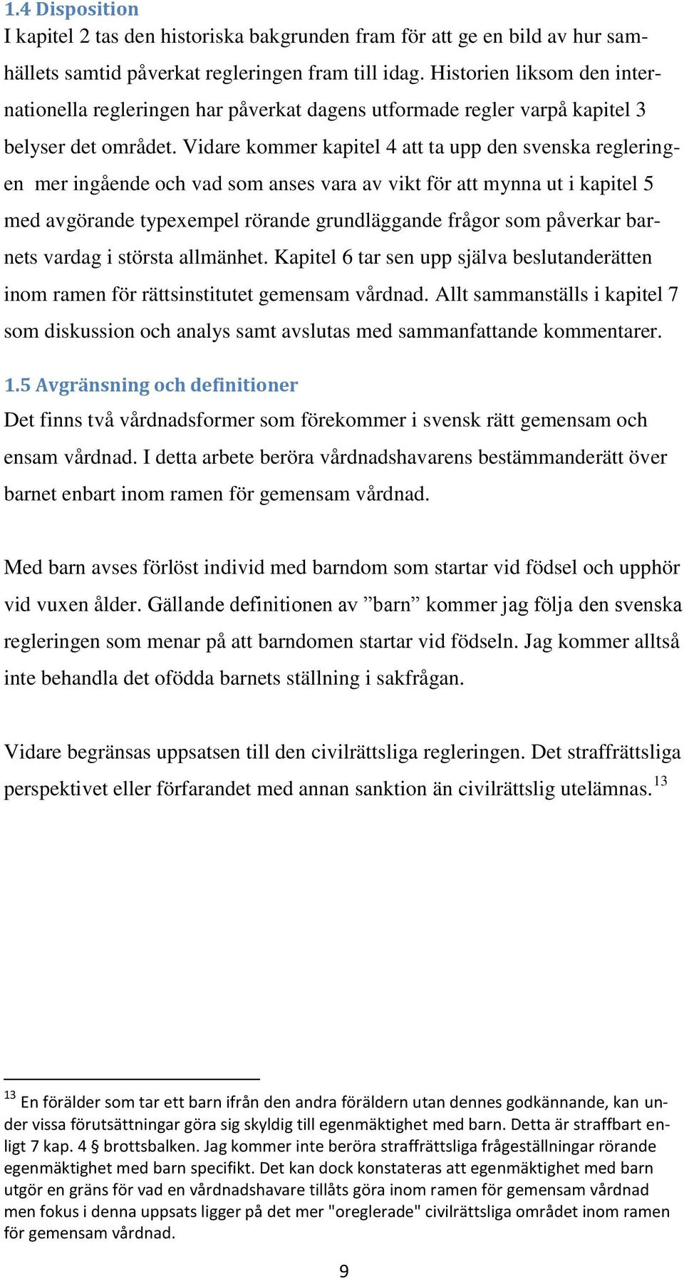 Vidare kommer kapitel 4 att ta upp den svenska regleringen mer ingående och vad som anses vara av vikt för att mynna ut i kapitel 5 med avgörande typexempel rörande grundläggande frågor som påverkar