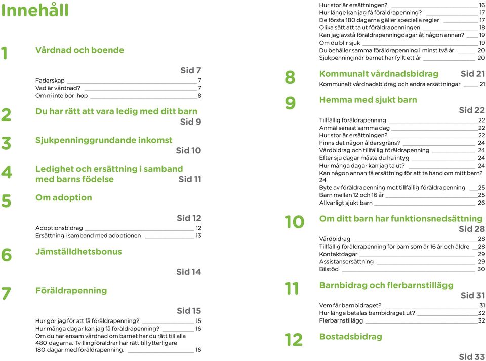 Adoptionsbidrag 12 Ersättning i samband med adoptionen 13 Jämställdhetsbonus 6 7 Föräldrapenning Sid 14 Sid 15 Hur gör jag för att få föräldrapenning? 15 Hur många dagar kan jag få föräldrapenning?