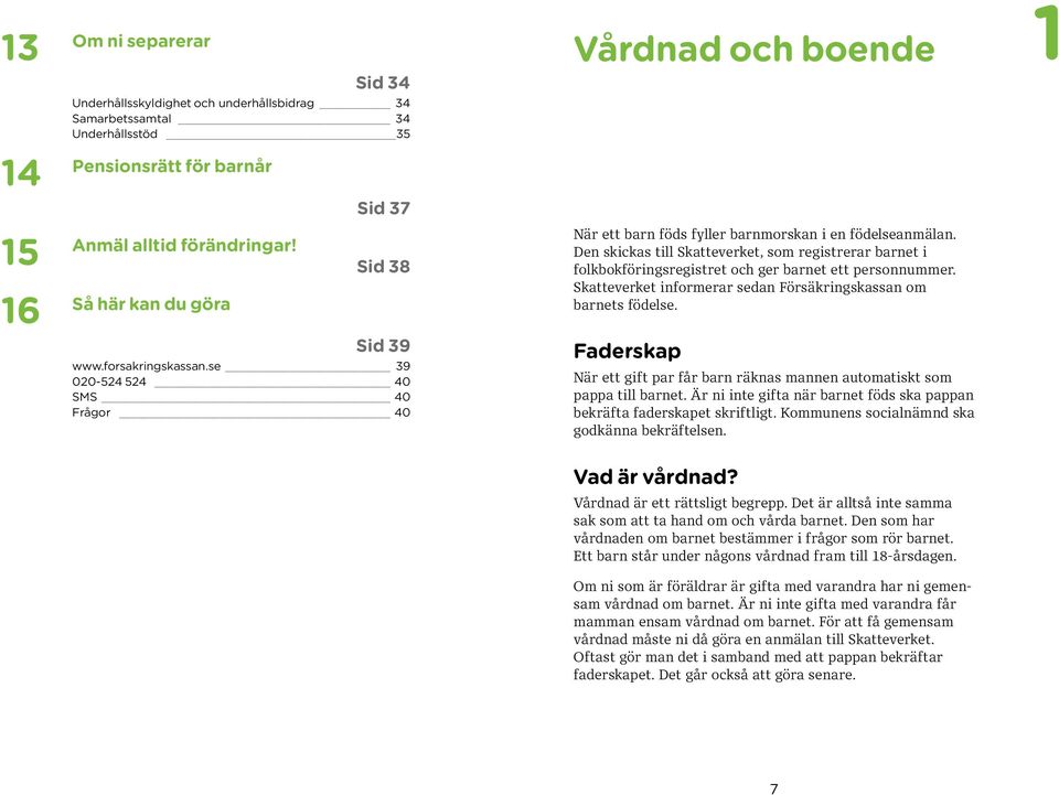 Den skickas till Skatteverket, som registrerar barnet i folkbokföringsregistret och ger barnet ett personnummer. Skatte verket informerar sedan Försäkringskassan om barnets födelse.