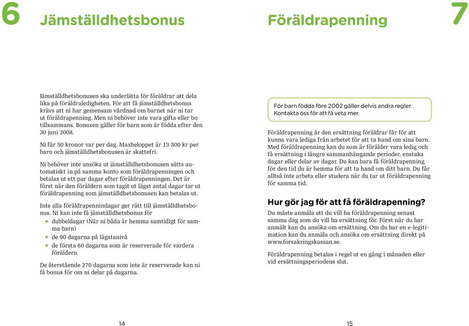 Bonusen gäller för barn som är födda efter den 30 juni 2008. Ni får 50 kronor var per dag. Maxbeloppet är 13 500 kr per barn och jämställdhetsbonusen är skattefri.