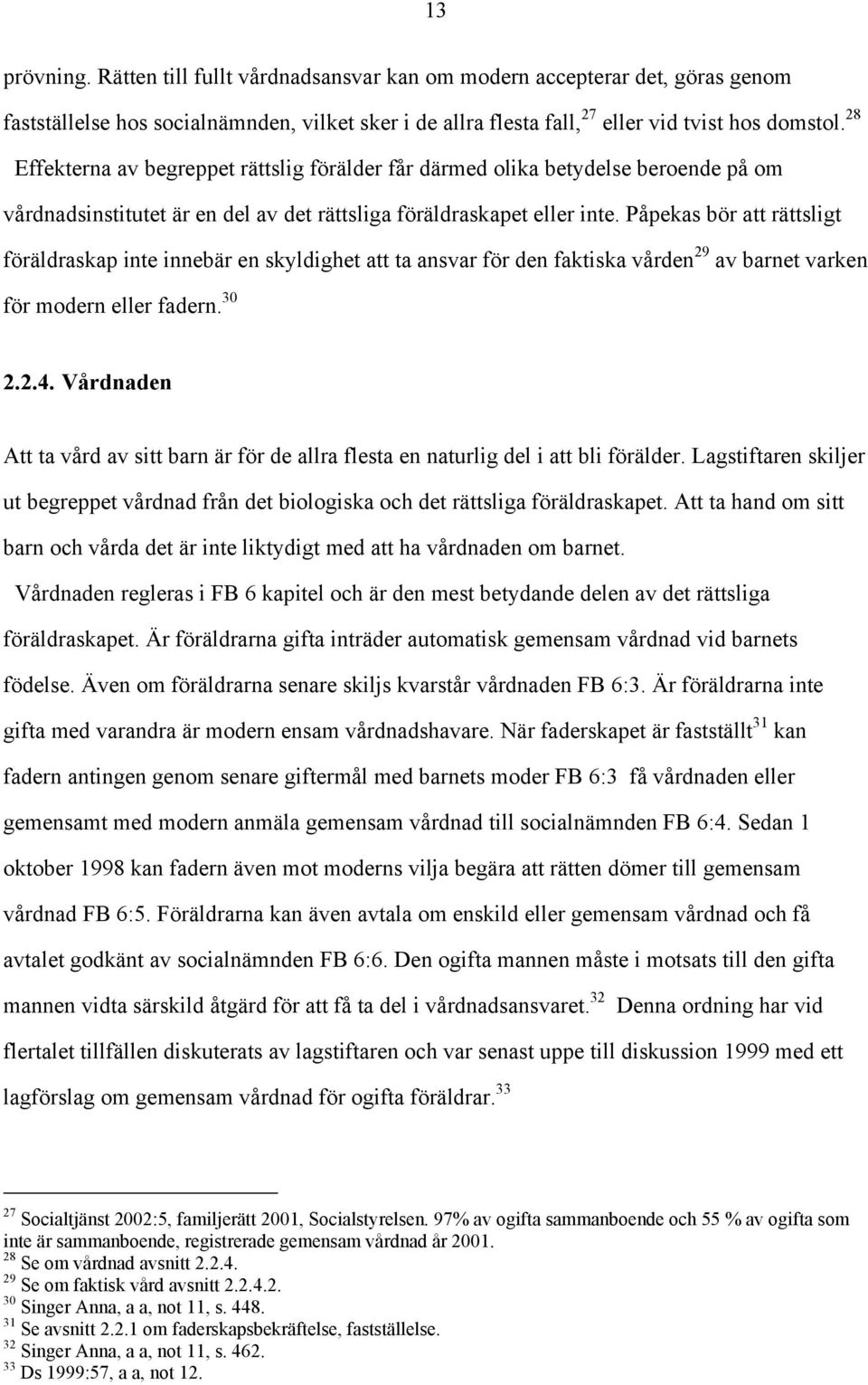 Påpekas bör att rättsligt föräldraskap inte innebär en skyldighet att ta ansvar för den faktiska vården 29 av barnet varken för modern eller fadern. 30 2.2.4.