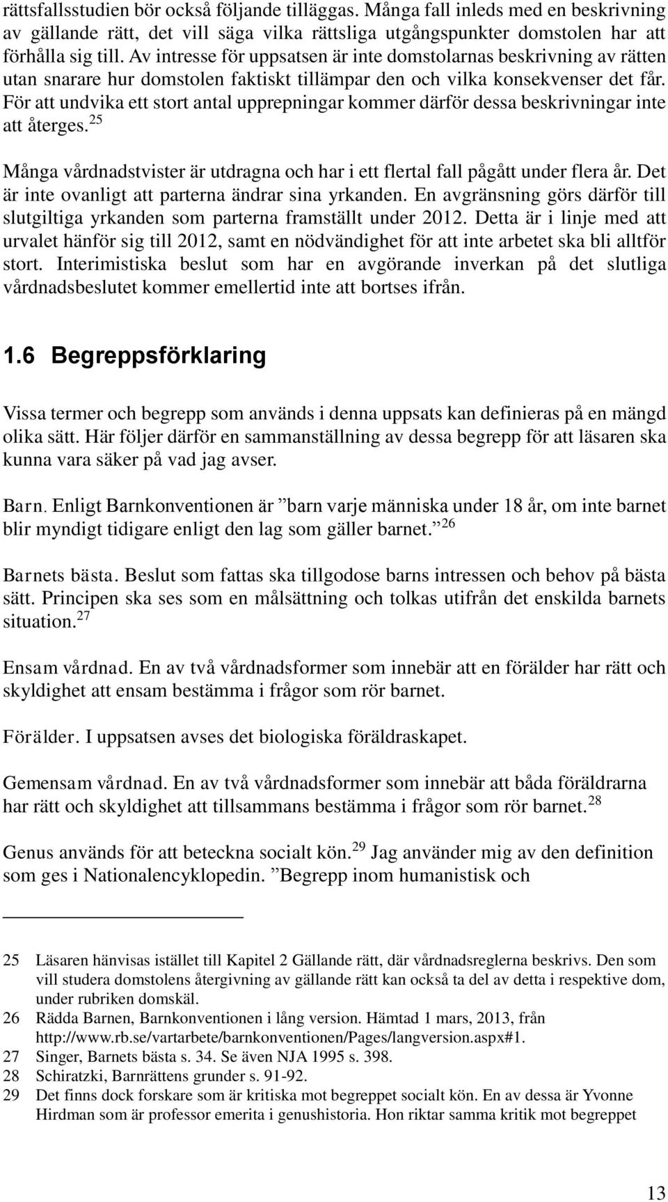 För att undvika ett stort antal upprepningar kommer därför dessa beskrivningar inte att återges. 25 Många vårdnadstvister är utdragna och har i ett flertal fall pågått under flera år.