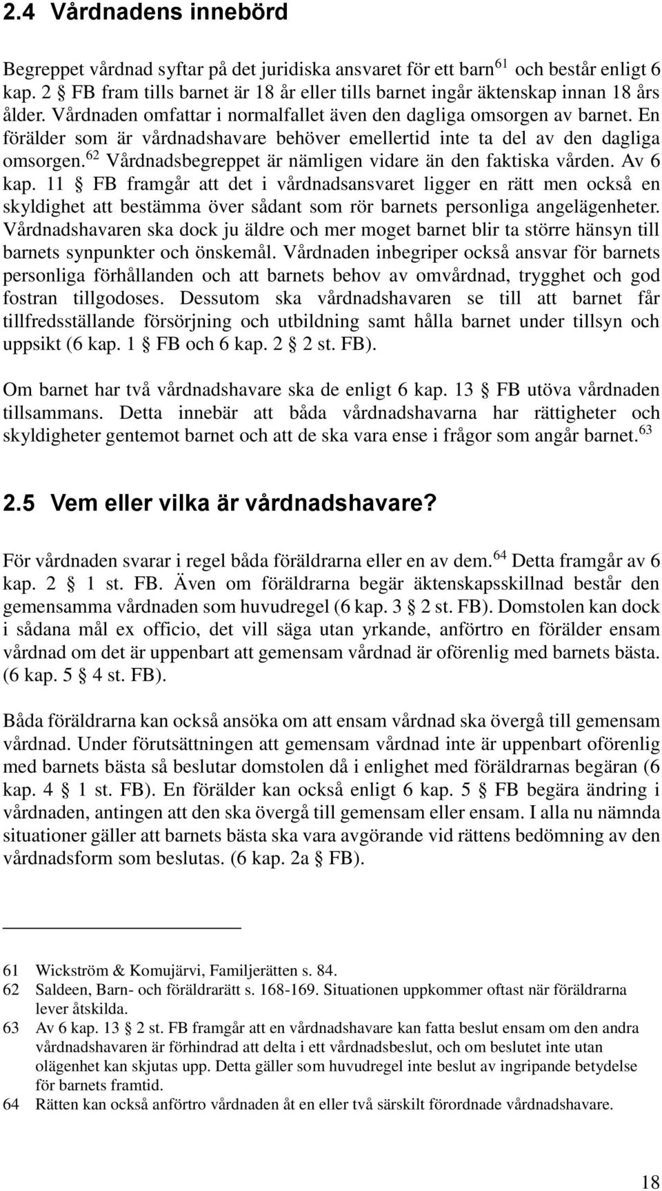 En förälder som är vårdnadshavare behöver emellertid inte ta del av den dagliga omsorgen. 62 Vårdnadsbegreppet är nämligen vidare än den faktiska vården. Av 6 kap.