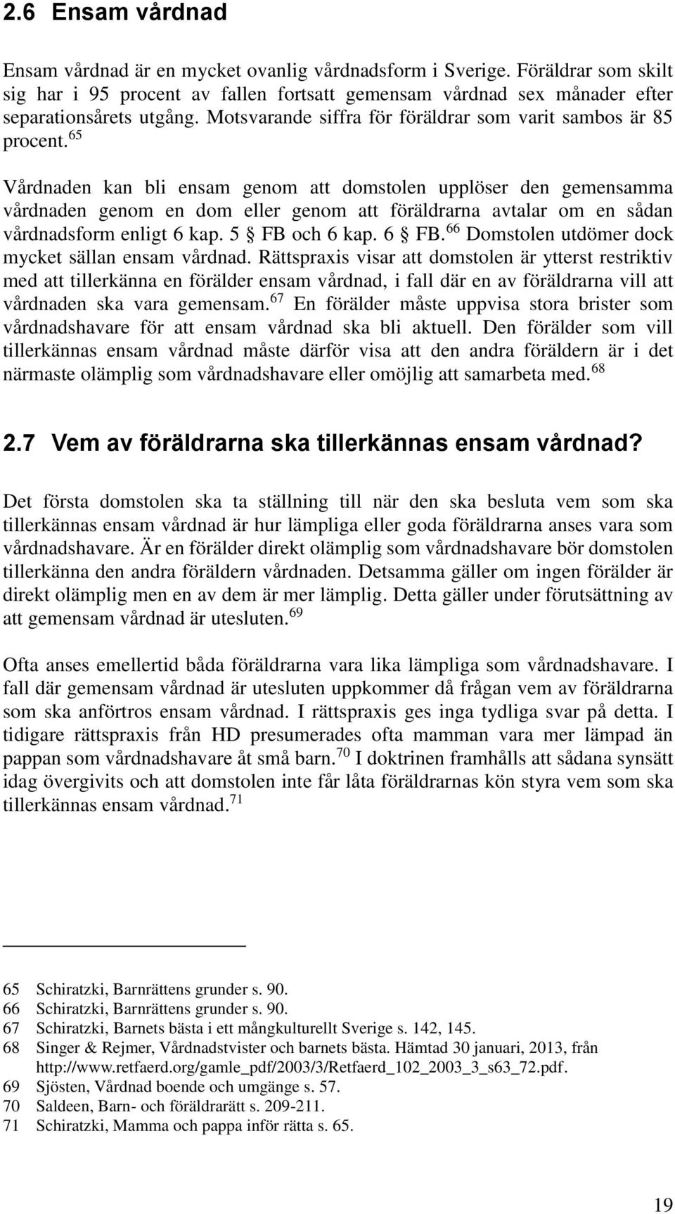 65 Vårdnaden kan bli ensam genom att domstolen upplöser den gemensamma vårdnaden genom en dom eller genom att föräldrarna avtalar om en sådan vårdnadsform enligt 6 kap. 5 FB och 6 kap. 6 FB.